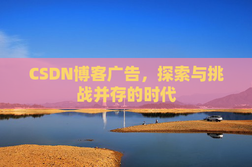 CSDN博客广告，探索与挑战并存的时代