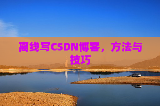 离线写CSDN博客，方法与技巧