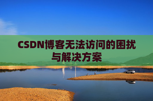 CSDN博客无法访问的困扰与解决方案